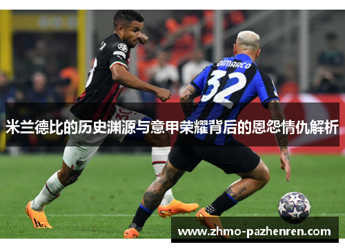 米兰德比的历史渊源与意甲荣耀背后的恩怨情仇解析