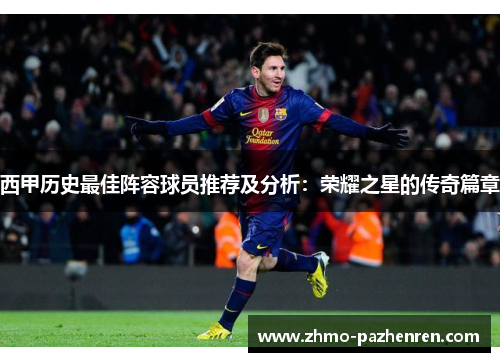西甲历史最佳阵容球员推荐及分析：荣耀之星的传奇篇章