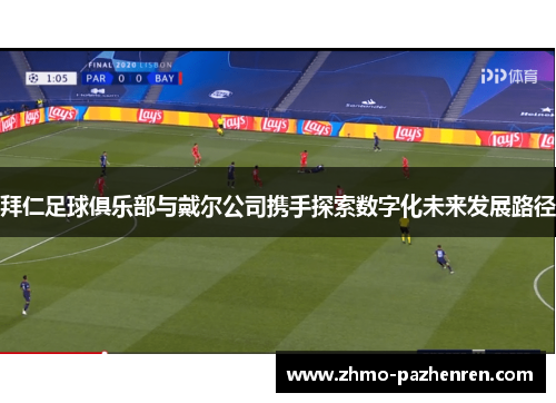 拜仁足球俱乐部与戴尔公司携手探索数字化未来发展路径 拜仁足球俱乐部与戴尔公司携手探索数字化未来发展路径