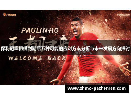 保利尼奥租借到期后五种可能的应对方案分析与未来发展方向探讨