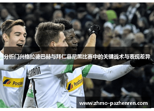 分析门兴格拉德巴赫与拜仁慕尼黑比赛中的关键战术与表现差异 分析门兴格拉德巴赫与拜仁慕尼黑比赛中的关键战术与表现差异