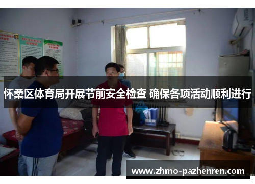 怀柔区体育局开展节前安全检查 确保各项活动顺利进行 怀柔区体育局开展节前安全检查 确保各项活动顺利进行