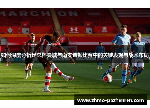 如何深度分析足总杯曼城与南安普顿比赛中的关键表现与战术布局 如何深度分析足总杯曼城与南安普顿比赛中的关键表现与战术布局
