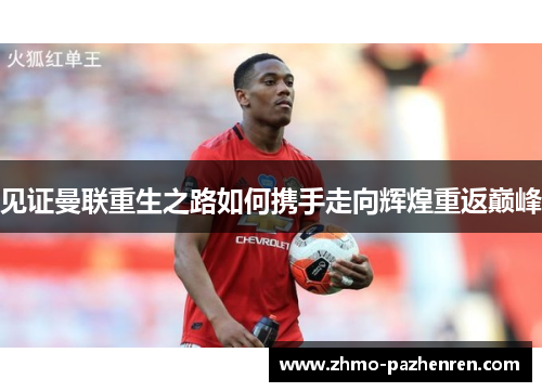 见证曼联重生之路如何携手走向辉煌重返巅峰 见证曼联重生之路如何携手走向辉煌重返巅峰