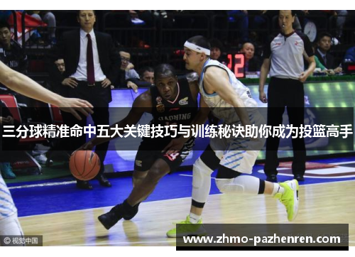 三分球精准命中五大关键技巧与训练秘诀助你成为投篮高手