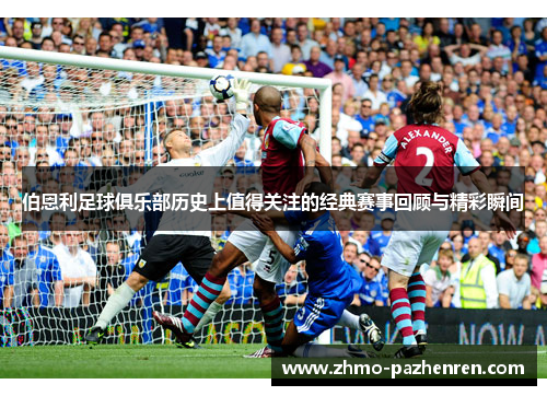 伯恩利足球俱乐部历史上值得关注的经典赛事回顾与精彩瞬间