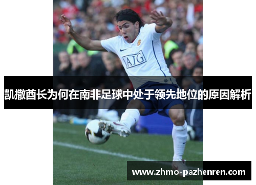 凯撒酋长为何在南非足球中处于领先地位的原因解析