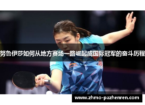 努鲁伊莎如何从地方赛场一路崛起成国际冠军的奋斗历程 努鲁伊莎如何从地方赛场一路崛起成国际冠军的奋斗历程