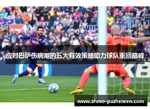 应对巴萨伤病潮的五大有效策略助力球队重回巅峰 应对巴萨伤病潮的五大有效策略助力球队重回巅峰