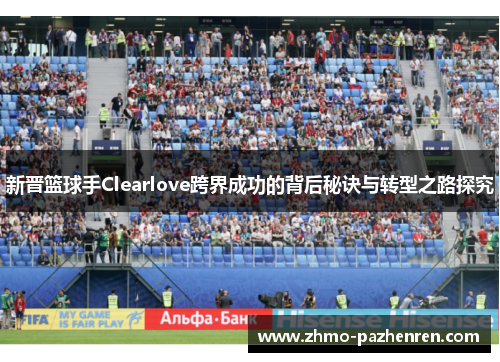 新晋篮球手Clearlove跨界成功的背后秘诀与转型之路探究