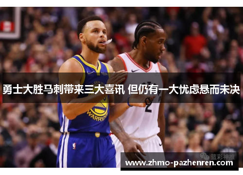 勇士大胜马刺带来三大喜讯 但仍有一大忧虑悬而未决 勇士大胜马刺带来三大喜讯 但仍有一大忧虑悬而未决