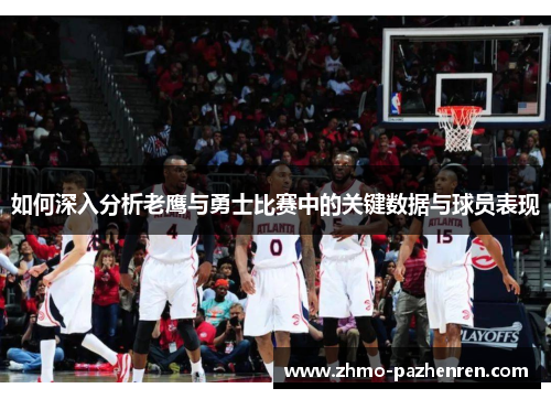 如何深入分析老鹰与勇士比赛中的关键数据与球员表现