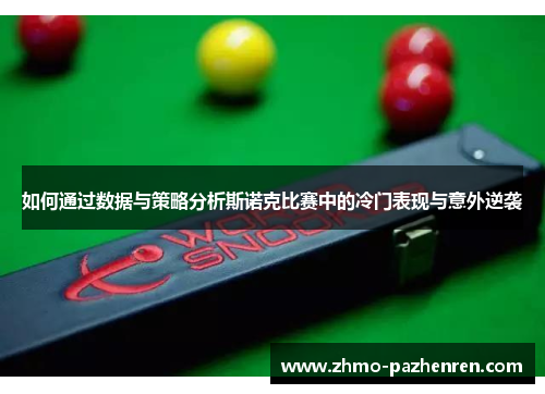 如何通过数据与策略分析斯诺克比赛中的冷门表现与意外逆袭 如何通过数据与策略分析斯诺克比赛中的冷门表现与意外逆袭
