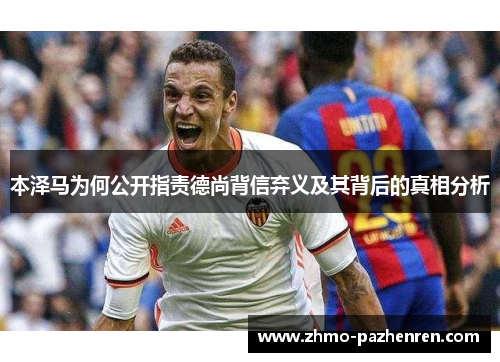 本泽马为何公开指责德尚背信弃义及其背后的真相分析