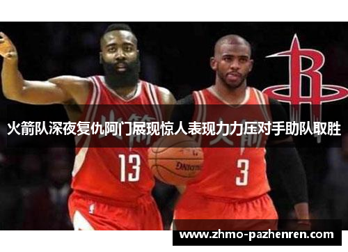 火箭队深夜复仇阿门展现惊人表现力力压对手助队取胜