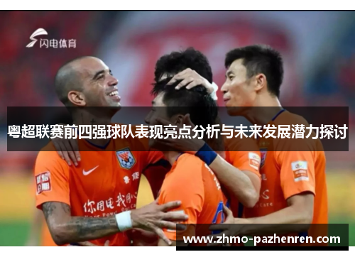 粤超联赛前四强球队表现亮点分析与未来发展潜力探讨 粤超联赛前四强球队表现亮点分析与未来发展潜力探讨
