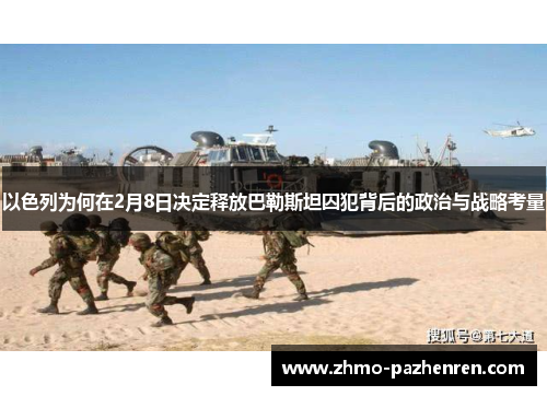 以色列为何在2月8日决定释放巴勒斯坦囚犯背后的政治与战略考量 以色列为何在2月8日决定释放巴勒斯坦囚犯背后的政治与战略考量