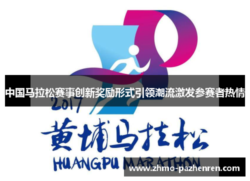 中国马拉松赛事创新奖励形式引领潮流激发参赛者热情