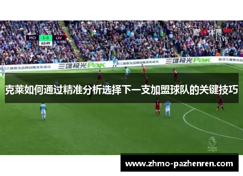 克莱如何通过精准分析选择下一支加盟球队的关键技巧 克莱如何通过精准分析选择下一支加盟球队的关键技巧
