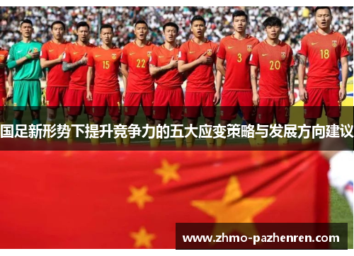国足新形势下提升竞争力的五大应变策略与发展方向建议 国足新形势下提升竞争力的五大应变策略与发展方向建议