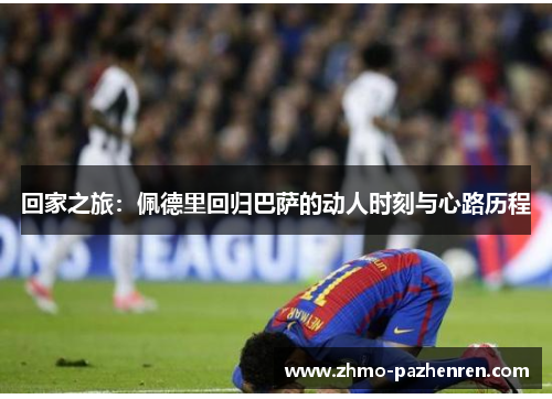 回家之旅：佩德里回归巴萨的动人时刻与心路历程