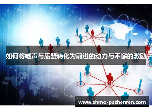 如何将嘘声与质疑转化为前进的动力与不懈的激励 如何将嘘声与质疑转化为前进的动力与不懈的激励