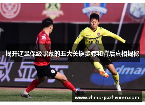 揭开辽足保级黑幕的五大关键步骤和背后真相揭秘 揭开辽足保级黑幕的五大关键步骤和背后真相揭秘