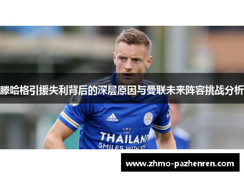 滕哈格引援失利背后的深层原因与曼联未来阵容挑战分析 滕哈格引援失利背后的深层原因与曼联未来阵容挑战分析