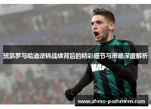 班凯罗与哈迪逆转战绩背后的精彩细节与策略深度解析 班凯罗与哈迪逆转战绩背后的精彩细节与策略深度解析