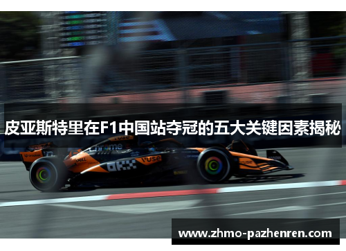 皮亚斯特里在F1中国站夺冠的五大关键因素揭秘