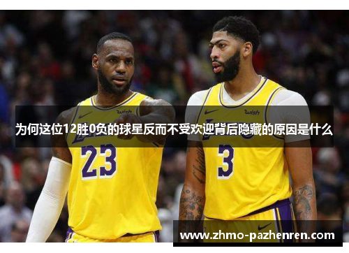 为何这位12胜0负的球星反而不受欢迎背后隐藏的原因是什么 为何这位12胜0负的球星反而不受欢迎背后隐藏的原因是什么