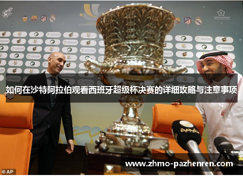 如何在沙特阿拉伯观看西班牙超级杯决赛的详细攻略与注意事项
