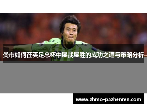 曼市如何在英足总杯中屡战屡胜的成功之道与策略分析
