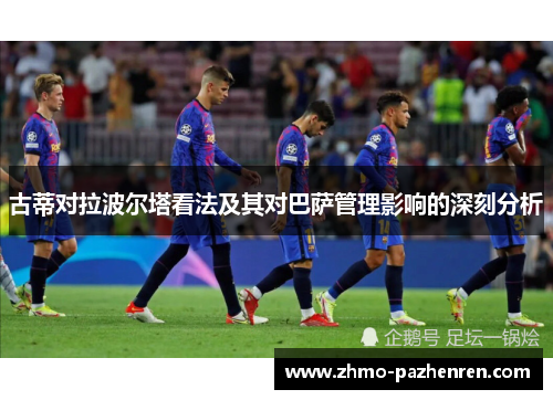 古蒂对拉波尔塔看法及其对巴萨管理影响的深刻分析