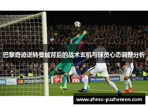 巴黎奇迹逆转曼城背后的战术玄机与球员心态调整分析
