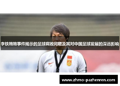 李铁贿赂事件揭示的足球腐败问题及其对中国足球发展的深远影响 李铁贿赂事件揭示的足球腐败问题及其对中国足球发展的深远影响