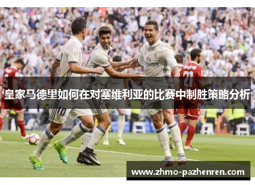 皇家马德里如何在对塞维利亚的比赛中制胜策略分析 皇家马德里如何在对塞维利亚的比赛中制胜策略分析