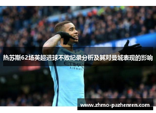 热苏斯62场英超进球不败纪录分析及其对曼城表现的影响