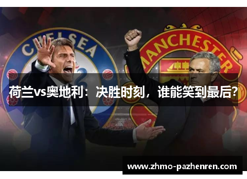 荷兰vs奥地利：决胜时刻，谁能笑到最后？