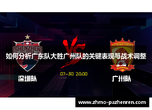 如何分析广东队大胜广州队的关键表现与战术调整 如何分析广东队大胜广州队的关键表现与战术调整