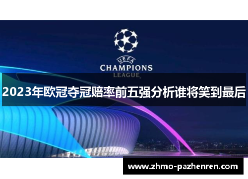 2023年欧冠夺冠赔率前五强分析谁将笑到最后