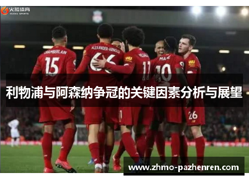 利物浦与阿森纳争冠的关键因素分析与展望 利物浦与阿森纳争冠的关键因素分析与展望