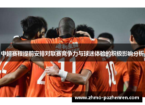 中超赛程提前安排对联赛竞争力与球迷体验的积极影响分析