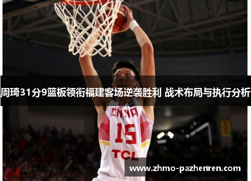 周琦31分9篮板领衔福建客场逆袭胜利 战术布局与执行分析