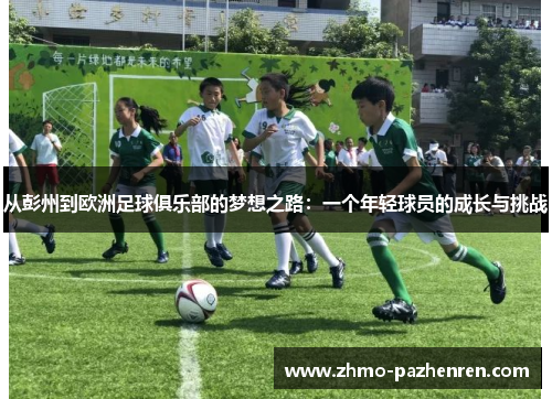 从彭州到欧洲足球俱乐部的梦想之路：一个年轻球员的成长与挑战