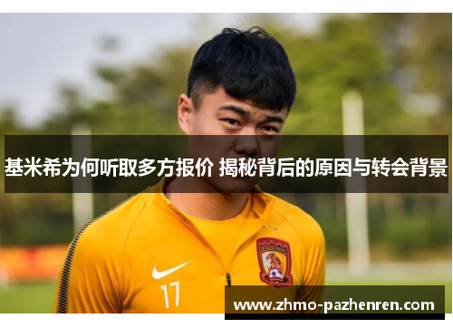 基米希为何听取多方报价 揭秘背后的原因与转会背景 基米希为何听取多方报价 揭秘背后的原因与转会背景