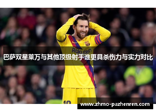 巴萨双星莱万与其他顶级射手谁更具杀伤力与实力对比 巴萨双星莱万与其他顶级射手谁更具杀伤力与实力对比