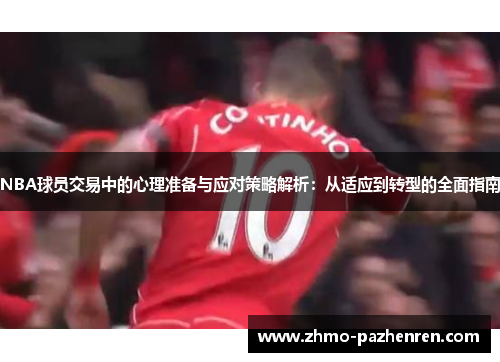 NBA球员交易中的心理准备与应对策略解析：从适应到转型的全面指南