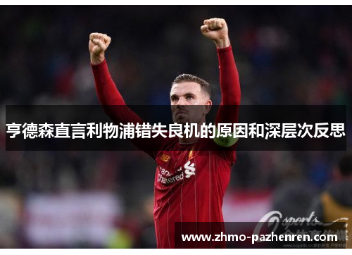亨德森直言利物浦错失良机的原因和深层次反思 亨德森直言利物浦错失良机的原因和深层次反思