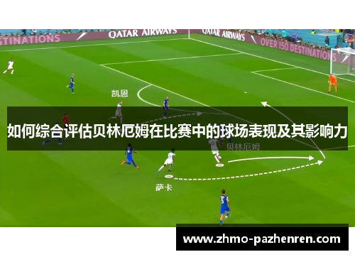 如何综合评估贝林厄姆在比赛中的球场表现及其影响力 如何综合评估贝林厄姆在比赛中的球场表现及其影响力